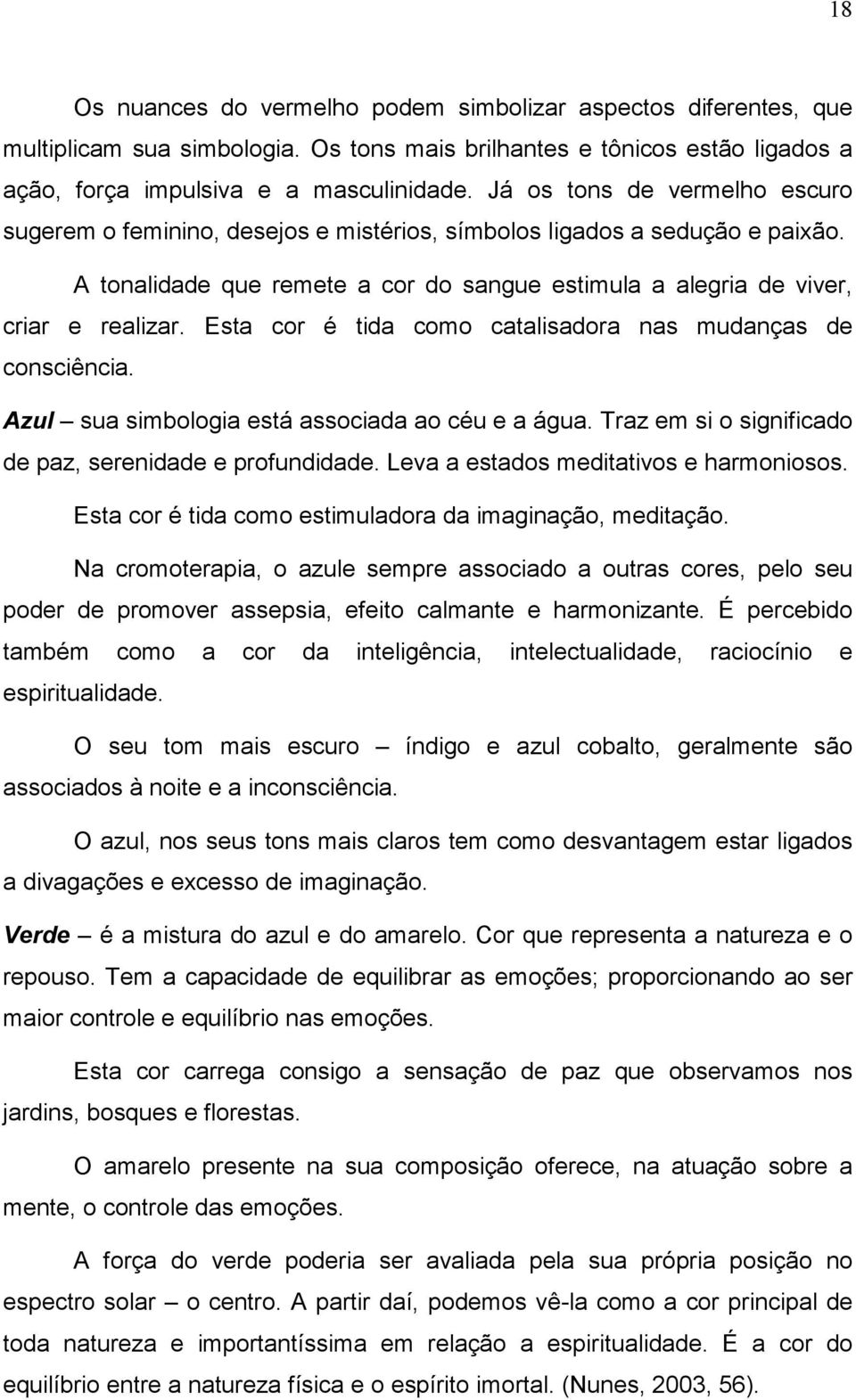 Esta cor é tida como catalisadora nas mudanças de consciência. Azul sua simbologia está associada ao céu e a água. Traz em si o significado de paz, serenidade e profundidade.