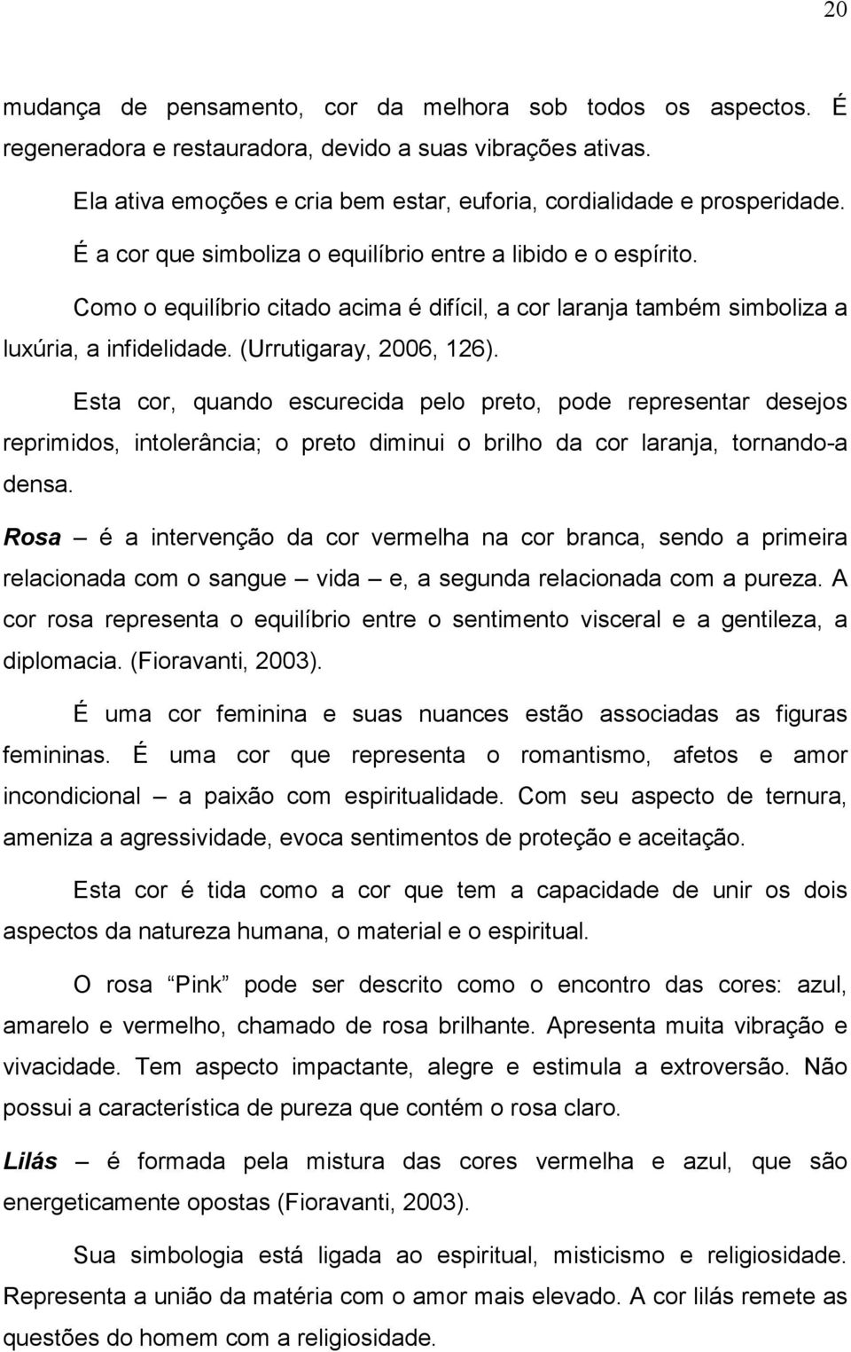 Esta cor, quando escurecida pelo preto, pode representar desejos reprimidos, intolerância; o preto diminui o brilho da cor laranja, tornando-a densa.