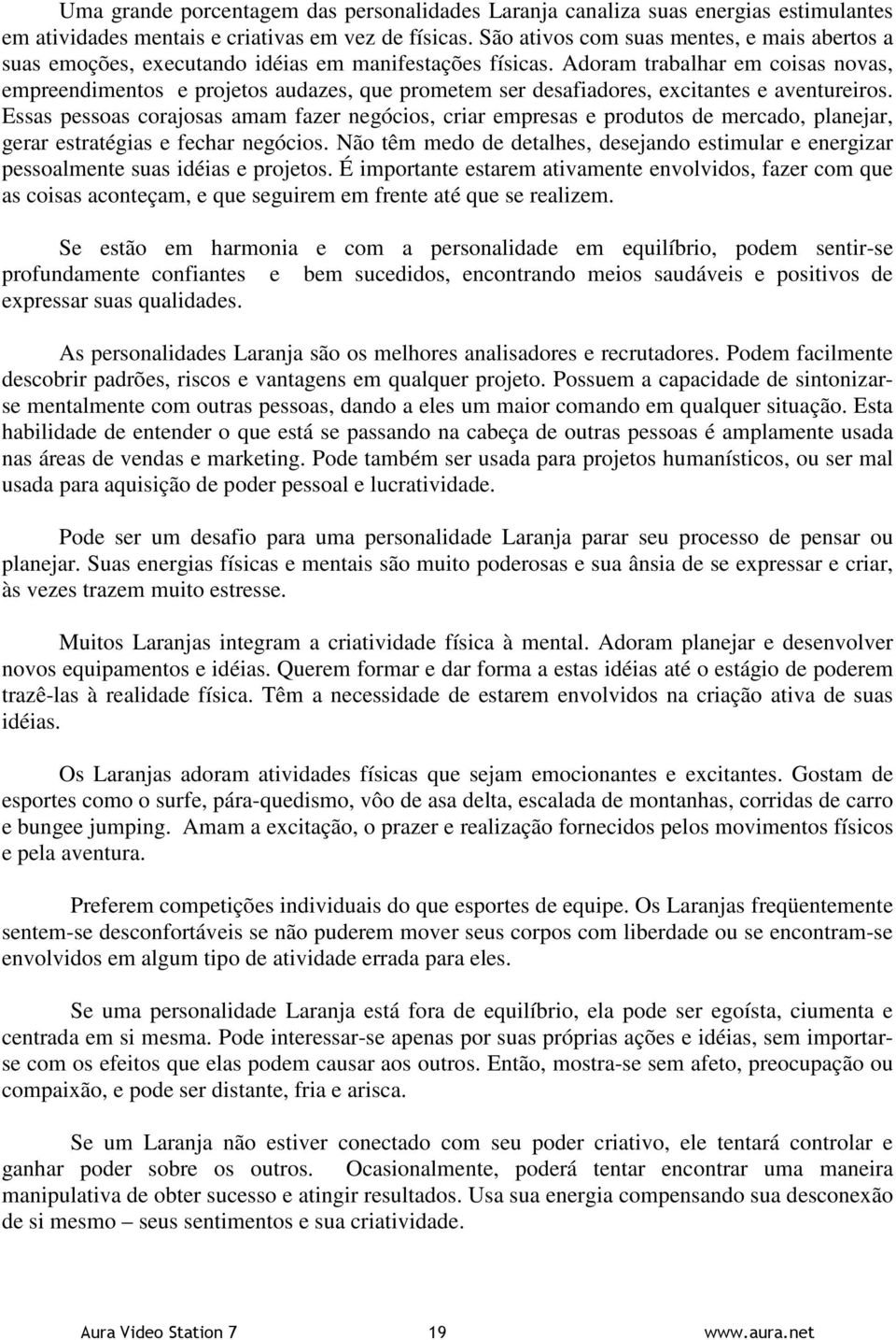 Adoram trabalhar em coisas novas, empreendimentos e projetos audazes, que prometem ser desafiadores, excitantes e aventureiros.