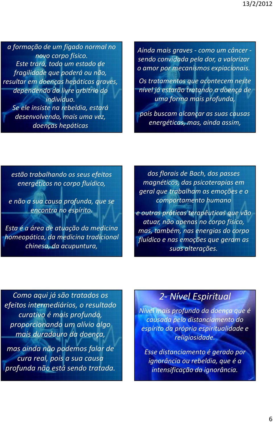 Os tratamentos que acontecem neste nível já estarão tratando a doença de uma forma mais profunda, pois buscam alcançar as suas causas energéticas, mas, ainda assim, estão trabalhando os seus efeitos