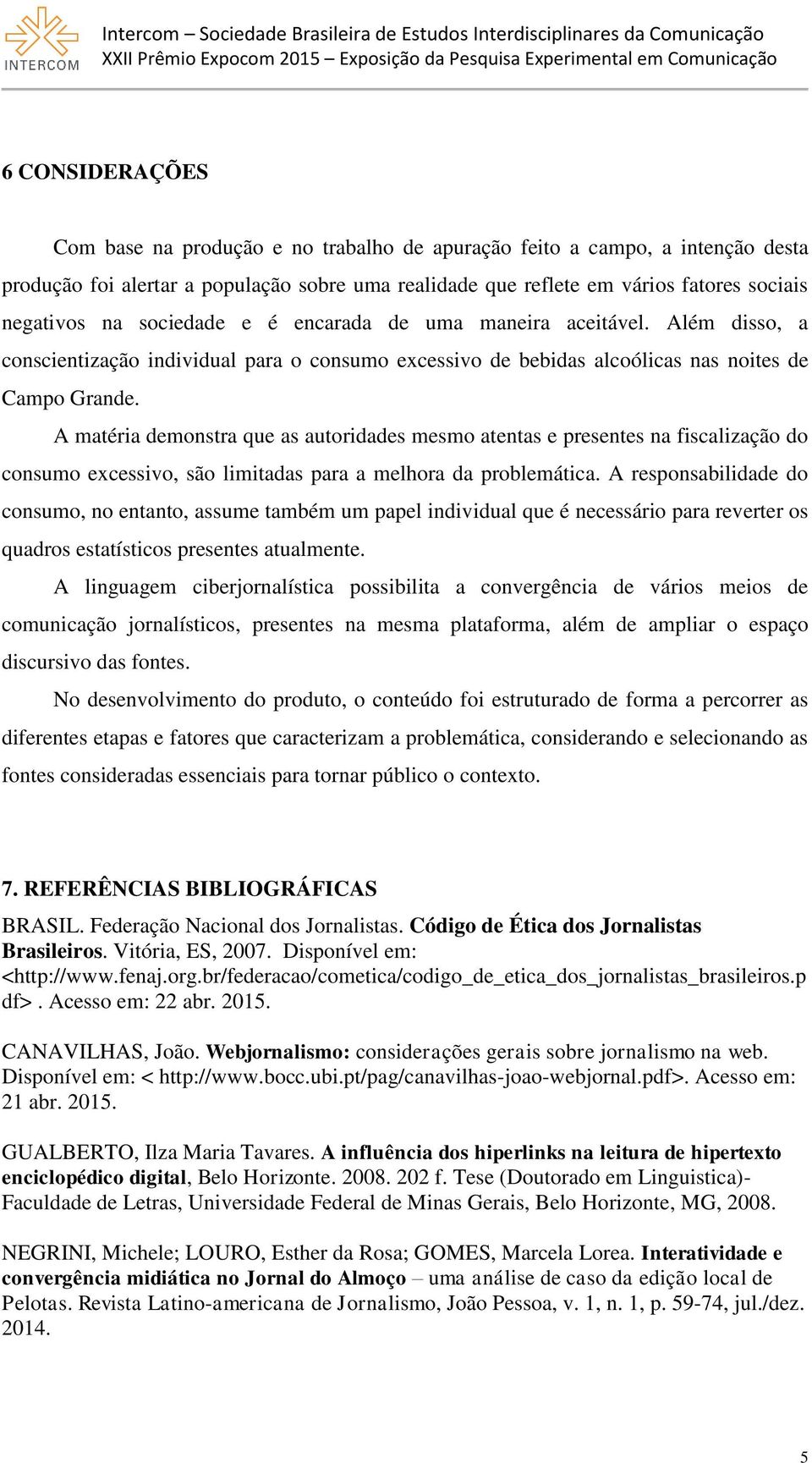 A matéria demonstra que as autoridades mesmo atentas e presentes na fiscalização do consumo excessivo, são limitadas para a melhora da problemática.