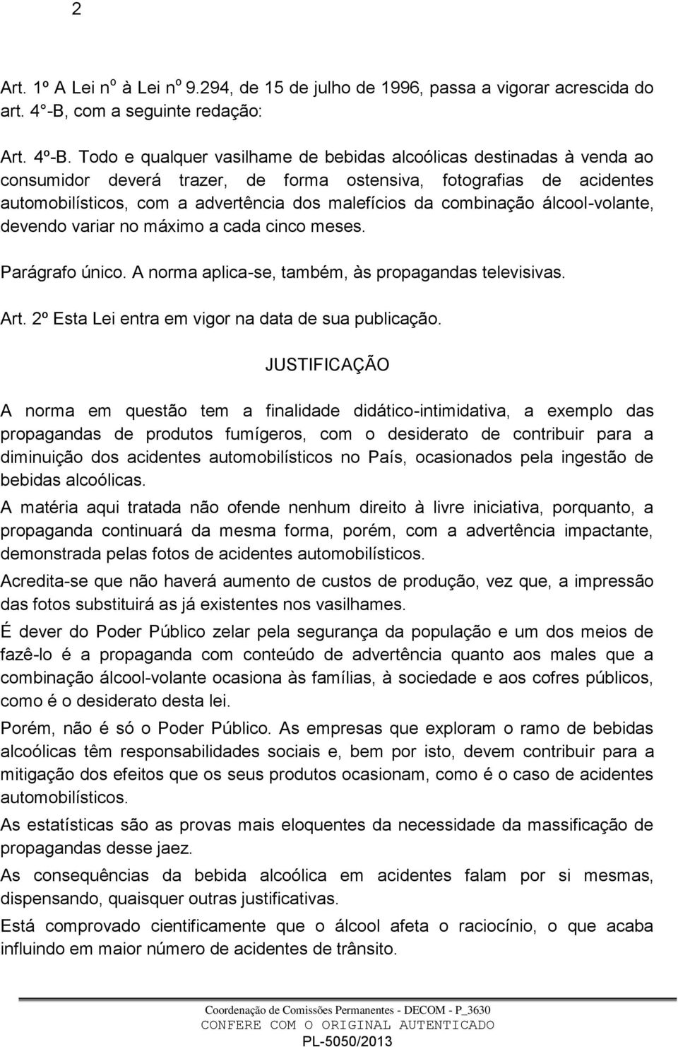 combinação álcool-volante, devendo variar no máximo a cada cinco meses. Parágrafo único. A norma aplica-se, também, às propagandas televisivas. Art.