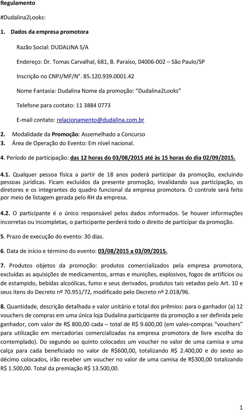 Área de Operação do Evento: Em nível nacional. 4. Período de participação: das 12 horas do 03/08/2015 até às 15 horas do dia 02/09/2015. 4.1. Qualquer pessoa física a partir de 18 anos poderá participar da promoção, excluindo pessoas jurídicas.