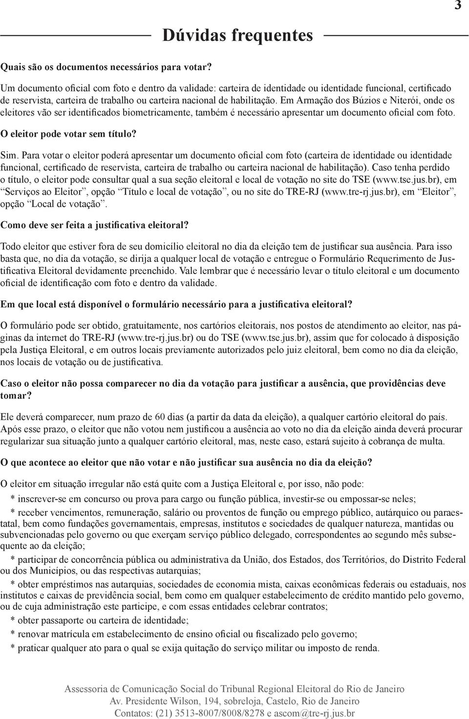 Em Armação dos Búzios e Niterói, onde os eleitores vão ser identificados biometricamente, também é necessário apresentar um documento oficial com foto. O eleitor pode votar sem título? Sim.