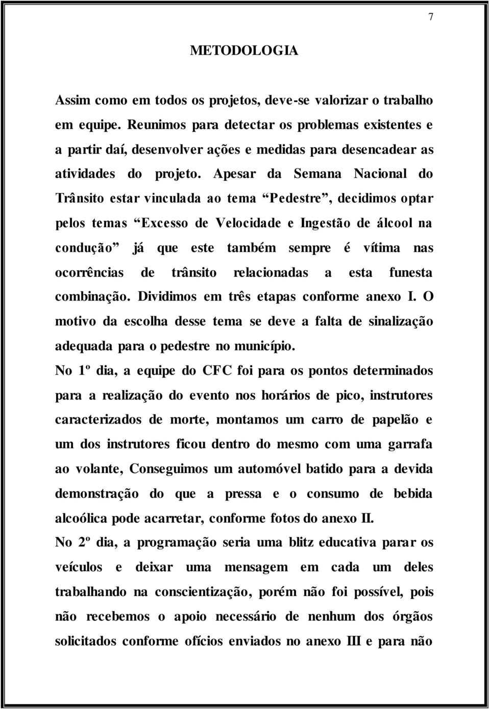 Apesar da Semana Nacional do Trânsito estar vinculada ao tema Pedestre, decidimos optar pelos temas Ecesso de Velocidade e Ingestão de álcool na condução já que este também sempre é vítima nas