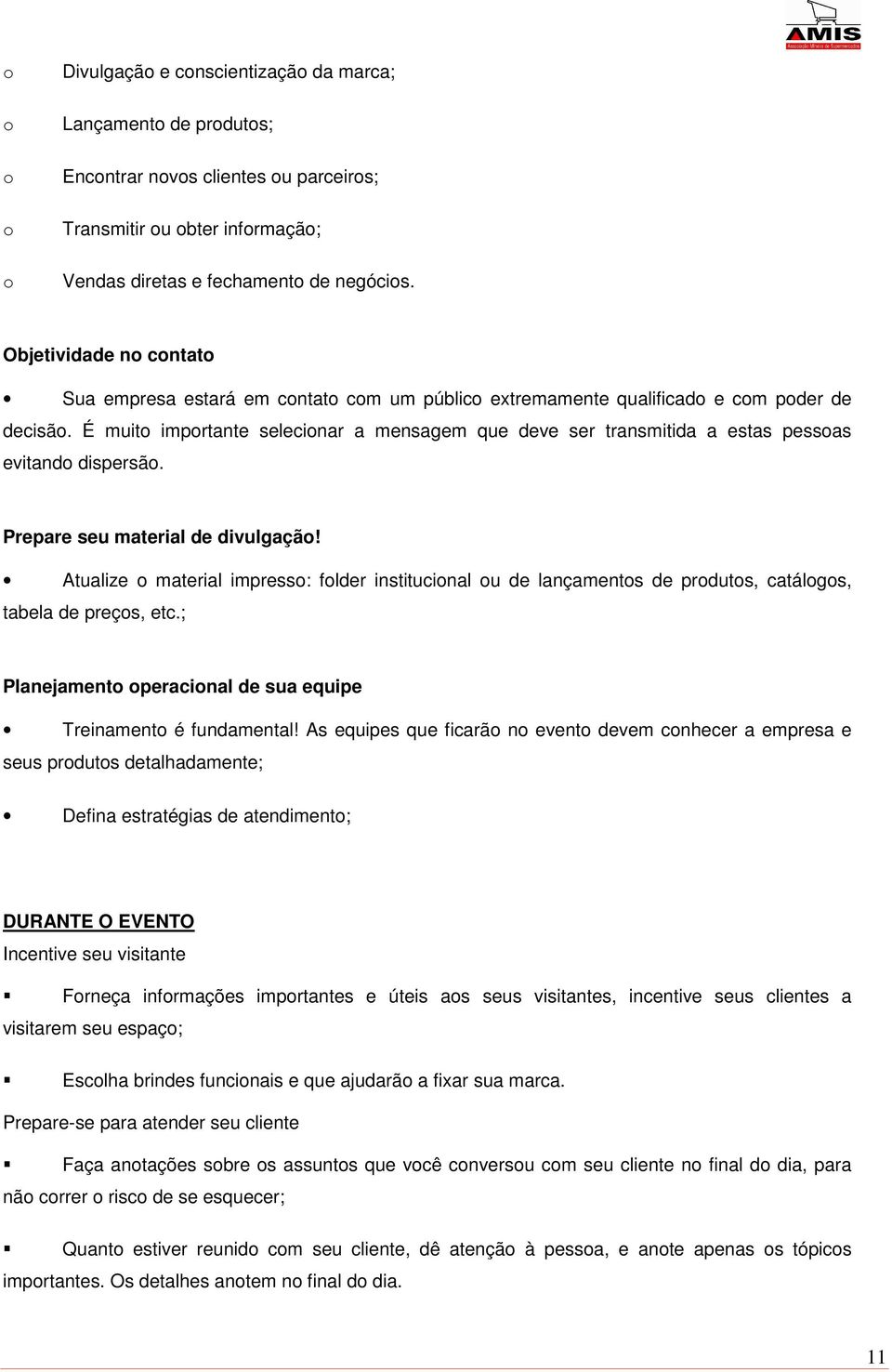 É muito importante selecionar a mensagem que deve ser transmitida a estas pessoas evitando dispersão. Prepare seu material de divulgação!