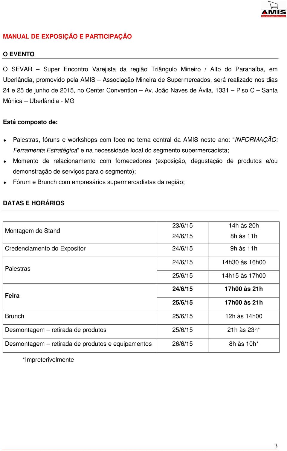 João Naves de Ávila, 1331 Piso C Santa Mônica Uberlândia - MG Está composto de: Palestras, fóruns e workshops com foco no tema central da AMIS neste ano: INFORMAÇÃO: Ferramenta Estratégica e na