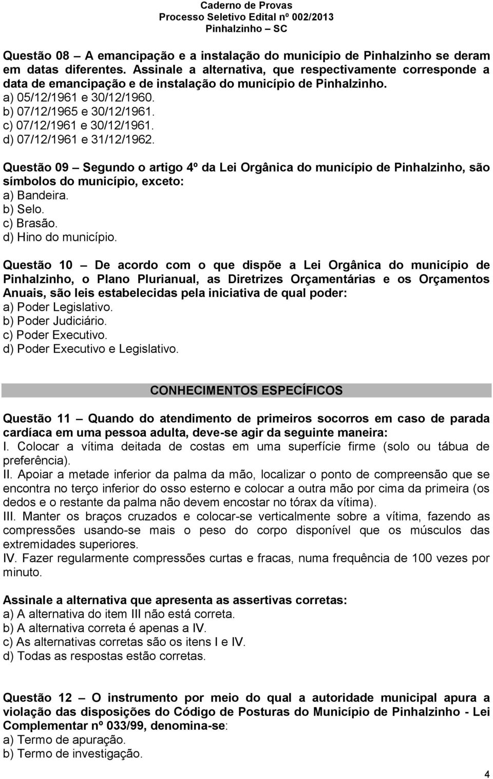 c) 07/12/1961 e 30/12/1961. d) 07/12/1961 e 31/12/1962. Questão 09 Segundo o artigo 4º da Lei Orgânica do município de Pinhalzinho, são símbolos do município, exceto: a) Bandeira. b) Selo. c) Brasão.