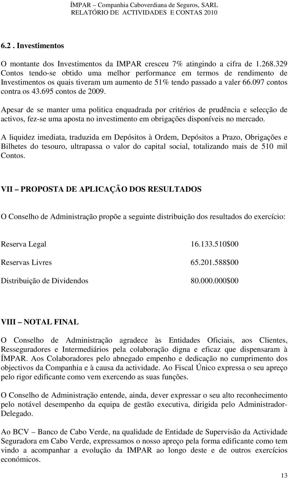 Apesar de se manter uma politica enquadrada por critérios de prudência e selecção de activos, fez-se uma aposta no investimento em obrigações disponíveis no mercado.