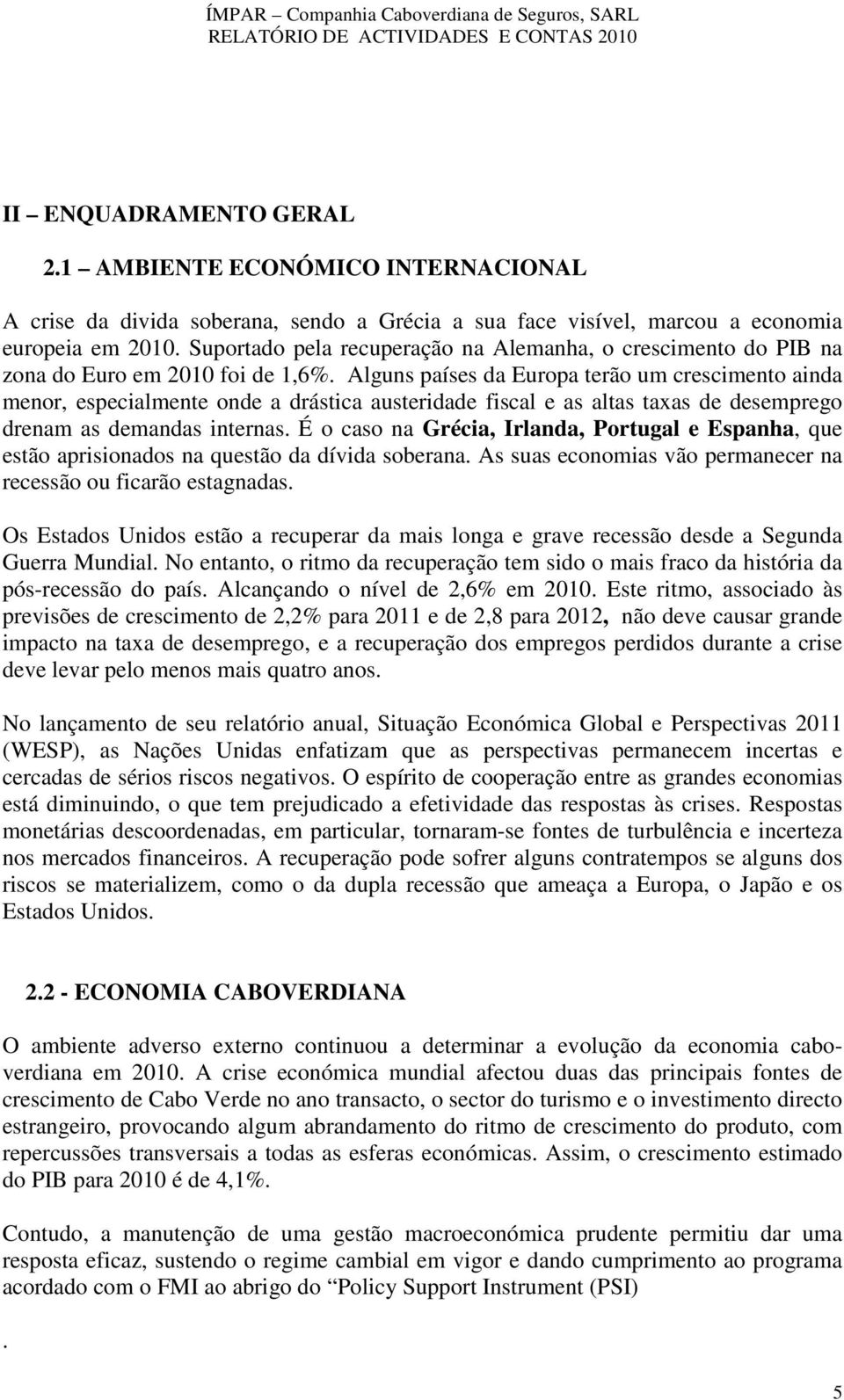 Alguns países da Europa terão um crescimento ainda menor, especialmente onde a drástica austeridade fiscal e as altas taxas de desemprego drenam as demandas internas.