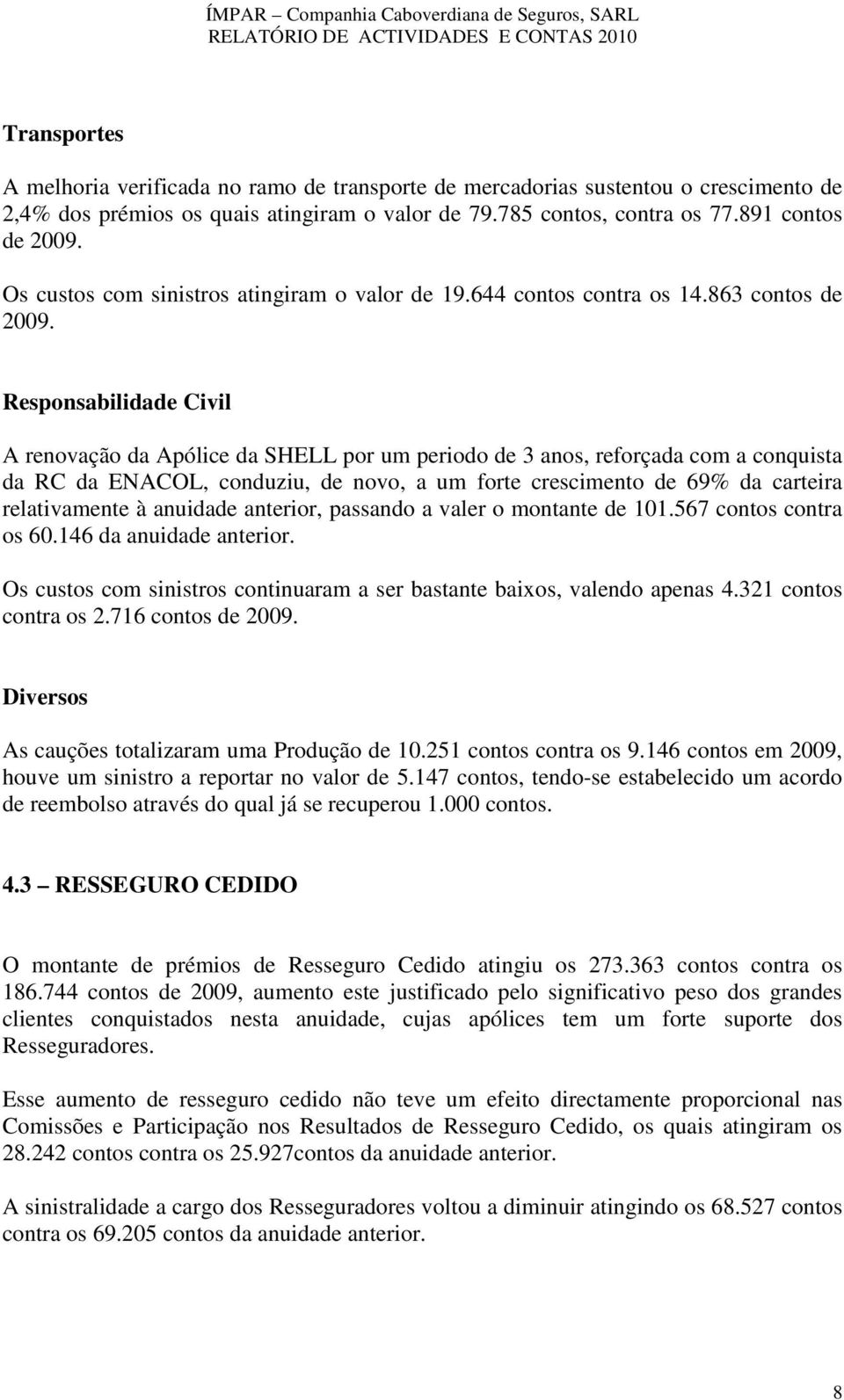 Responsabilidade Civil A renovação da Apólice da SHELL por um periodo de 3 anos, reforçada com a conquista da RC da ENACOL, conduziu, de novo, a um forte crescimento de 69% da carteira relativamente