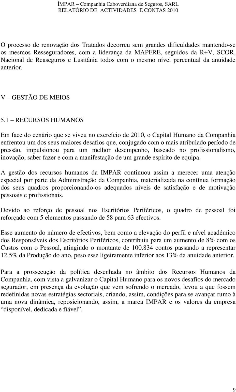 1 RECURSOS HUMANOS Em face do cenário que se viveu no exercício de 2010, o Capital Humano da Companhia enfrentou um dos seus maiores desafios que, conjugado com o mais atribulado período de pressão,