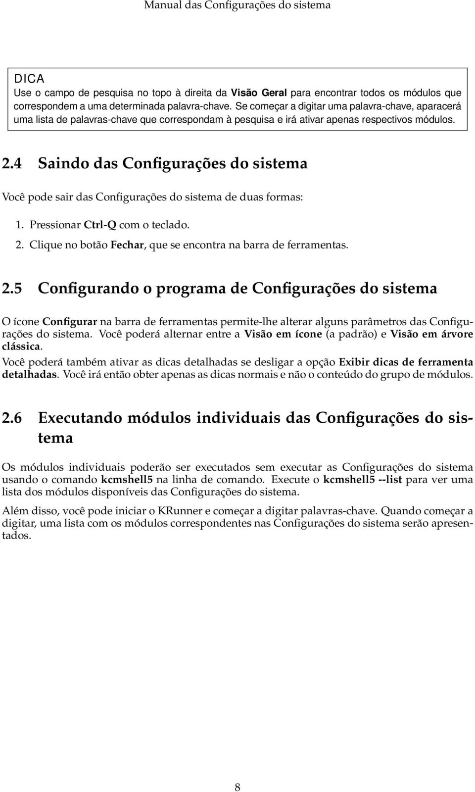 4 Saindo das Configurações do sistema Você pode sair das Configurações do sistema de duas formas: 1. Pressionar Ctrl-Q com o teclado. 2.