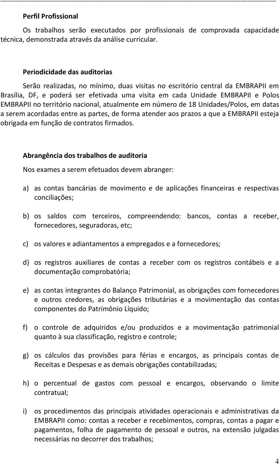 no território nacional, atualmente em número de 18 Unidades/Polos, em datas a serem acordadas entre as partes, de forma atender aos prazos a que a EMBRAPII esteja obrigada em função de contratos