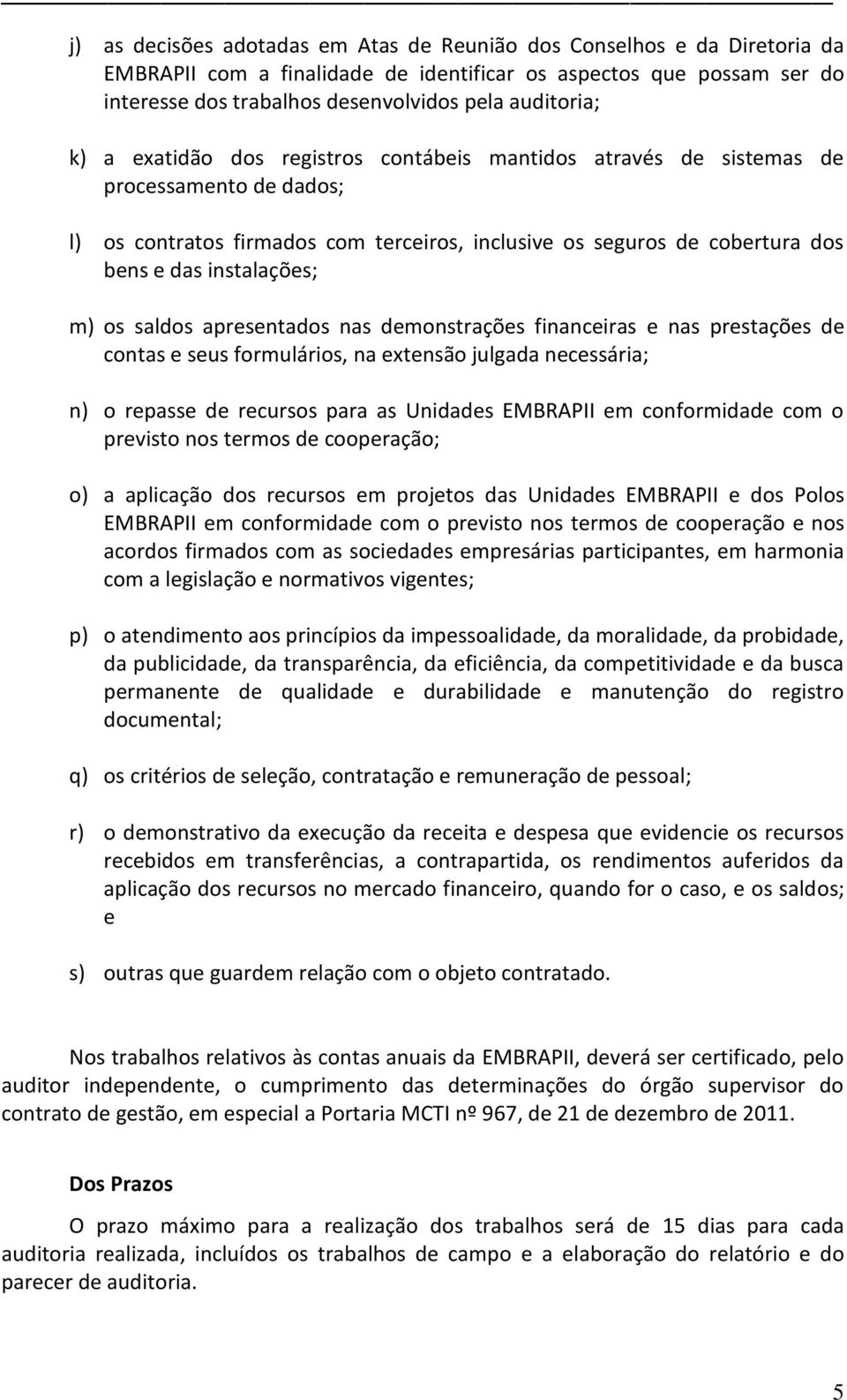 os saldos apresentados nas demonstrações financeiras e nas prestações de contas e seus formulários, na extensão julgada necessária; n) o repasse de recursos para as Unidades EMBRAPII em conformidade