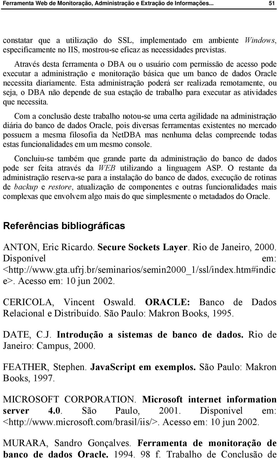 Esta administração poderá ser realizada remotamente, ou seja, o DBA não depende de sua estação de trabalho para executar as atividades que necessita.