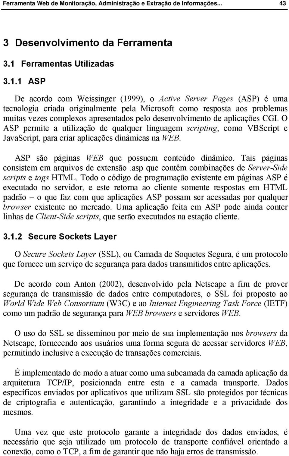 1 ASP De acordo com Weissinger (1999), o Active Server Pages (ASP) é uma tecnologia criada originalmente pela Microsoft como resposta aos problemas muitas vezes complexos apresentados pelo