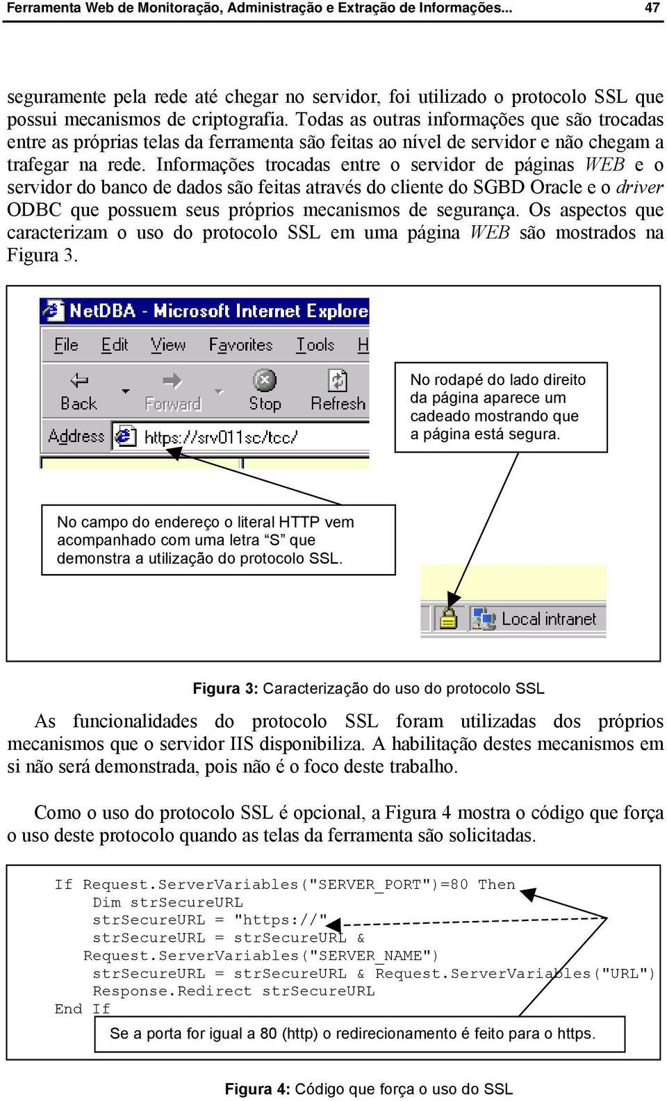 Informações trocadas entre o servidor de páginas WEB e o servidor do banco de dados são feitas através do cliente do SGBD Oracle e o driver ODBC que possuem seus próprios mecanismos de segurança.