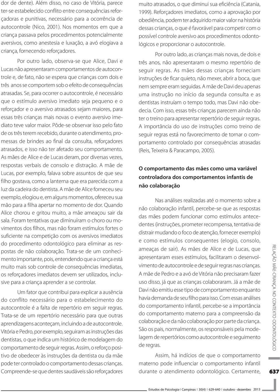 Por outro lado, observa-se que Alice, Davi e Lucas não apresentaram comportamentos de autocontrole e, de fato, não se espera que crianças com dois e três anos se comportem sob o efeito de