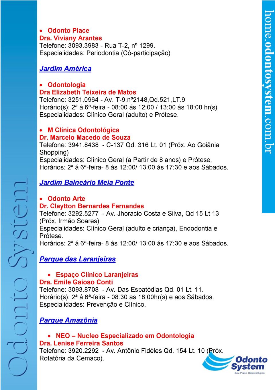 Marcelo Macedo de Souza Telefone: 3941.8438 - C-137 Qd. 316 Lt. 01 (Próx. Ao Goiânia Shopping) Especialidades: Clínico Geral (a Partir de 8 anos) e Prótese.