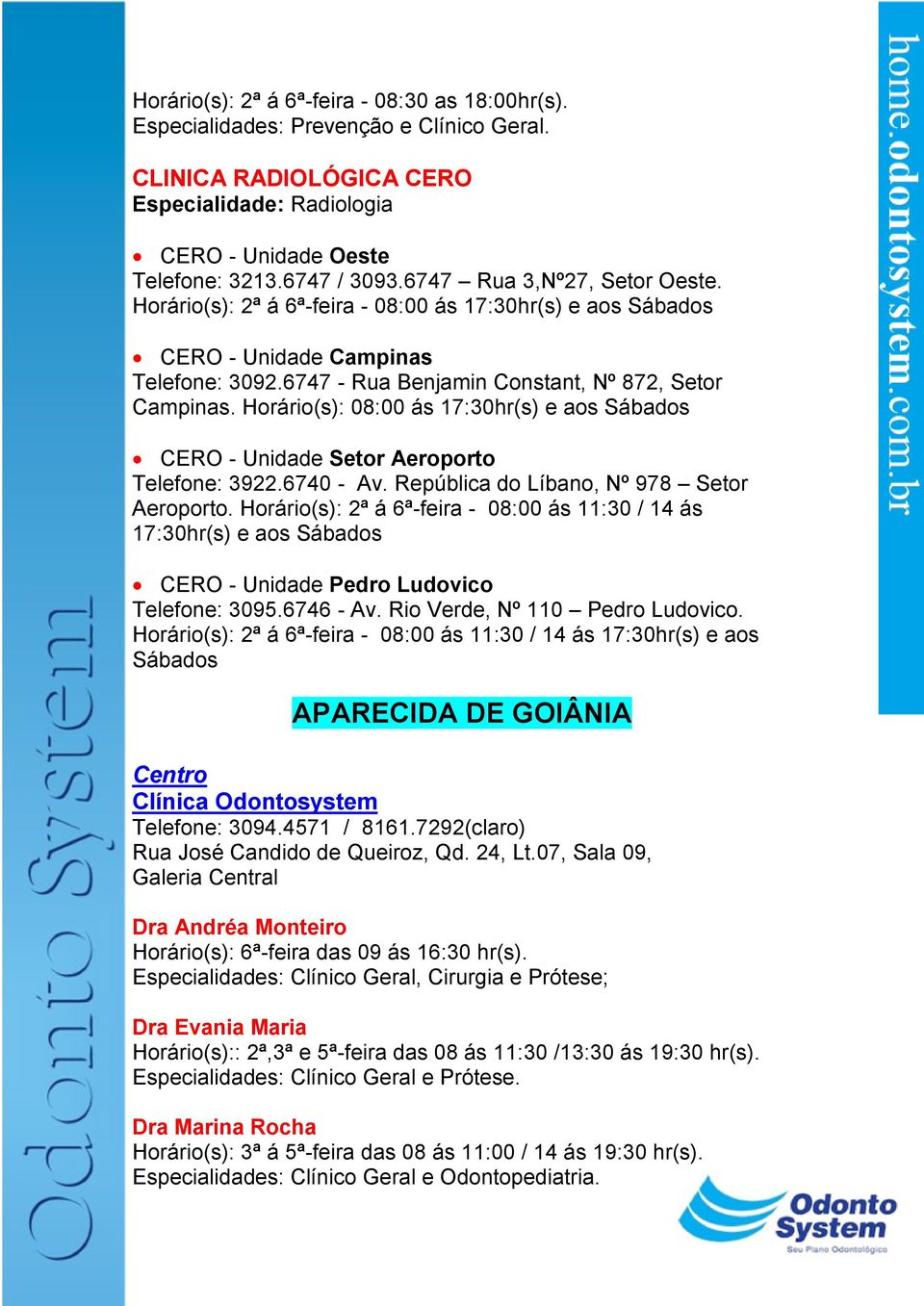 Horário(s): 08:00 ás 17:30hr(s) e aos Sábados CERO - Unidade Setor Aeroporto Telefone: 3922.6740 - Av. República do Líbano, Nº 978 Setor Aeroporto.