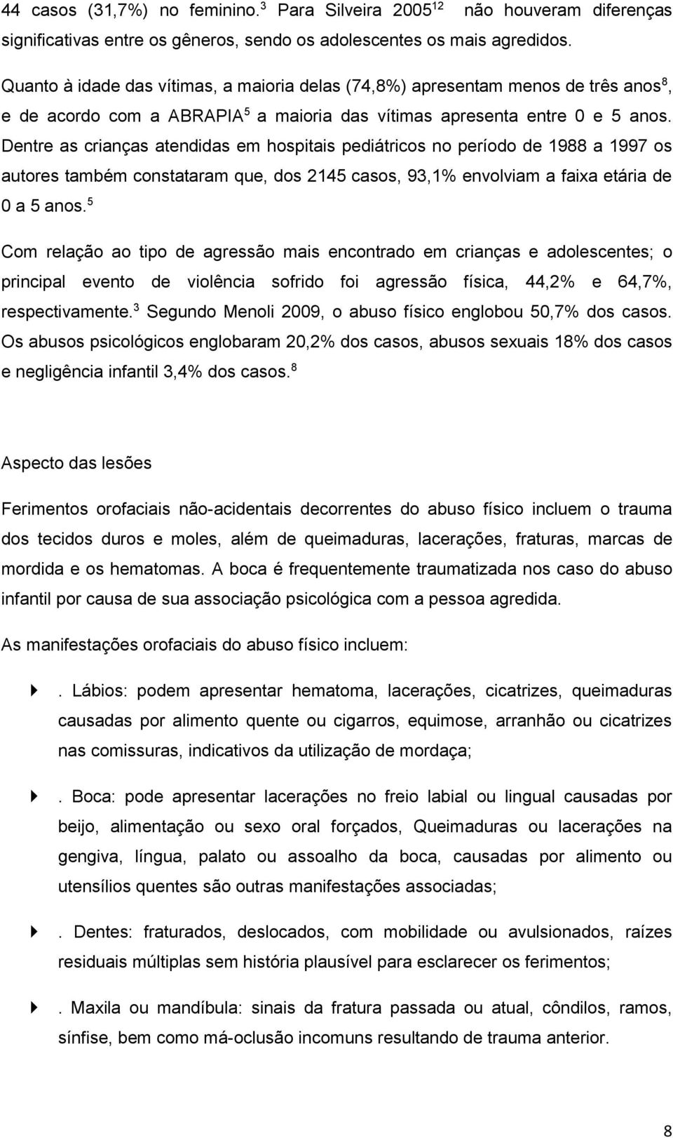 Dentre as crianças atendidas em hospitais pediátricos no período de 1988 a 1997 os autores também constataram que, dos 2145 casos, 93,1% envolviam a faixa etária de 0 a 5 anos.