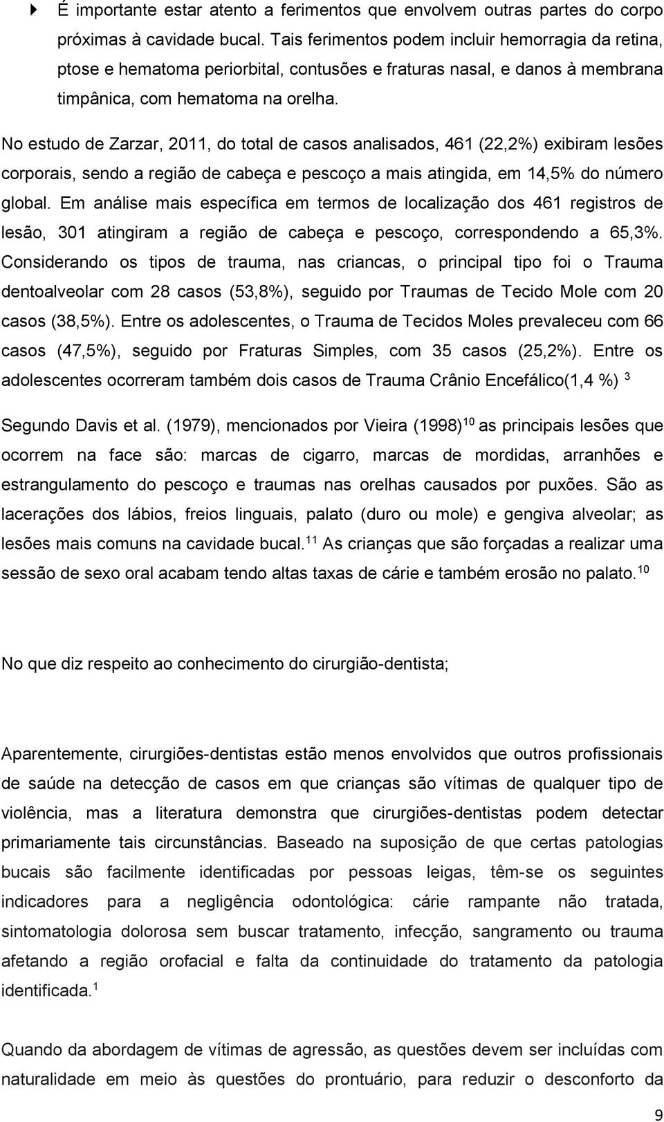 No estudo de Zarzar, 2011, do total de casos analisados, 461 (22,2%) exibiram lesões corporais, sendo a região de cabeça e pescoço a mais atingida, em 14,5% do número global.