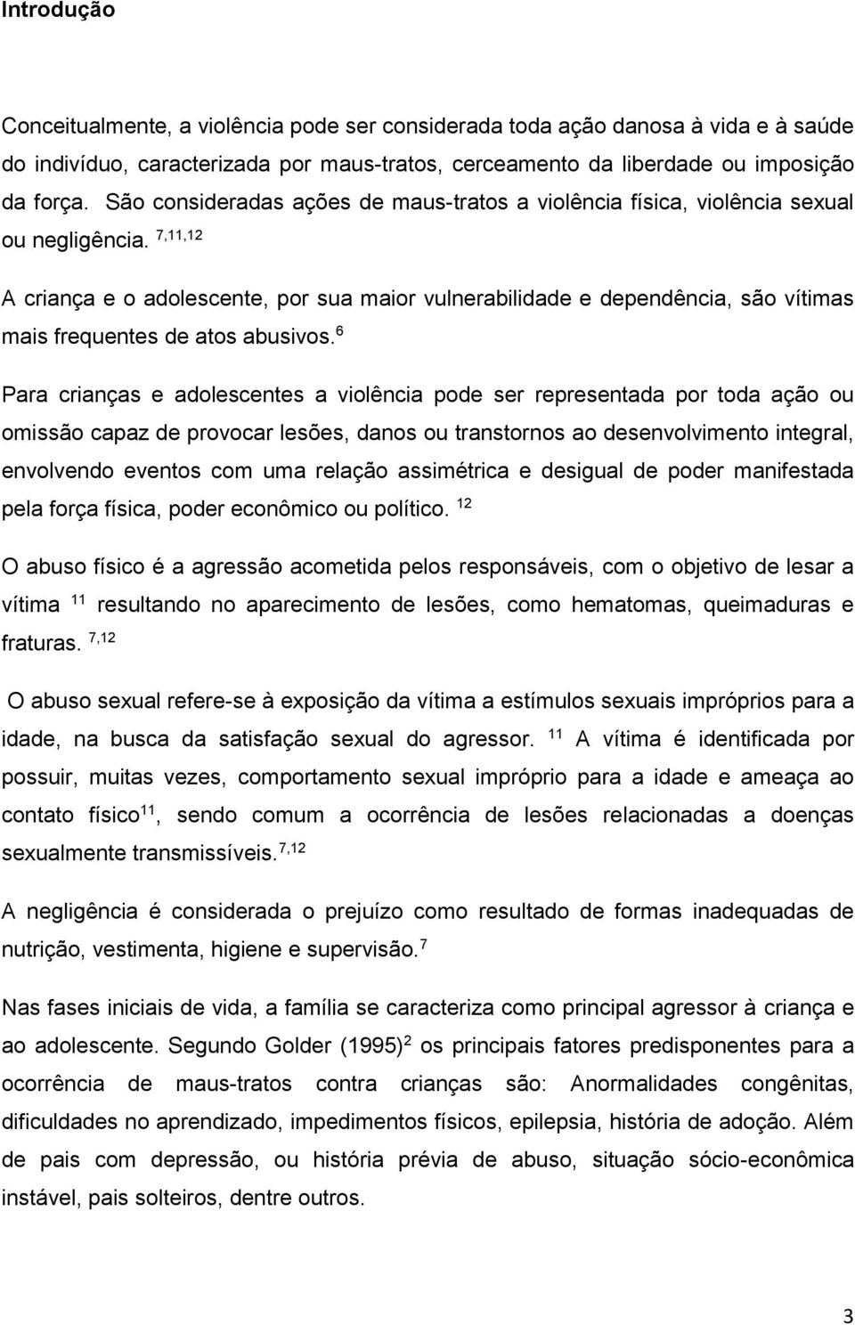 7,11,12 A criança e o adolescente, por sua maior vulnerabilidade e dependência, são vítimas mais frequentes de atos abusivos.