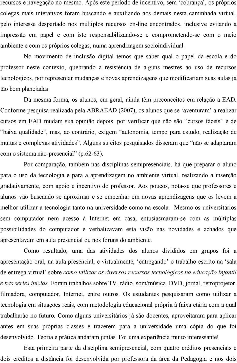 on-line encontrados, inclusive evitando a impressão em papel e com isto responsabilizando-se e comprometendo-se com o meio ambiente e com os próprios colegas, numa aprendizagem socioindividual.