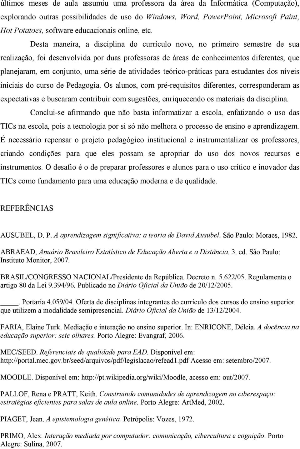 Desta maneira, a disciplina do currículo novo, no primeiro semestre de sua realização, foi desenvolvida por duas professoras de áreas de conhecimentos diferentes, que planejaram, em conjunto, uma