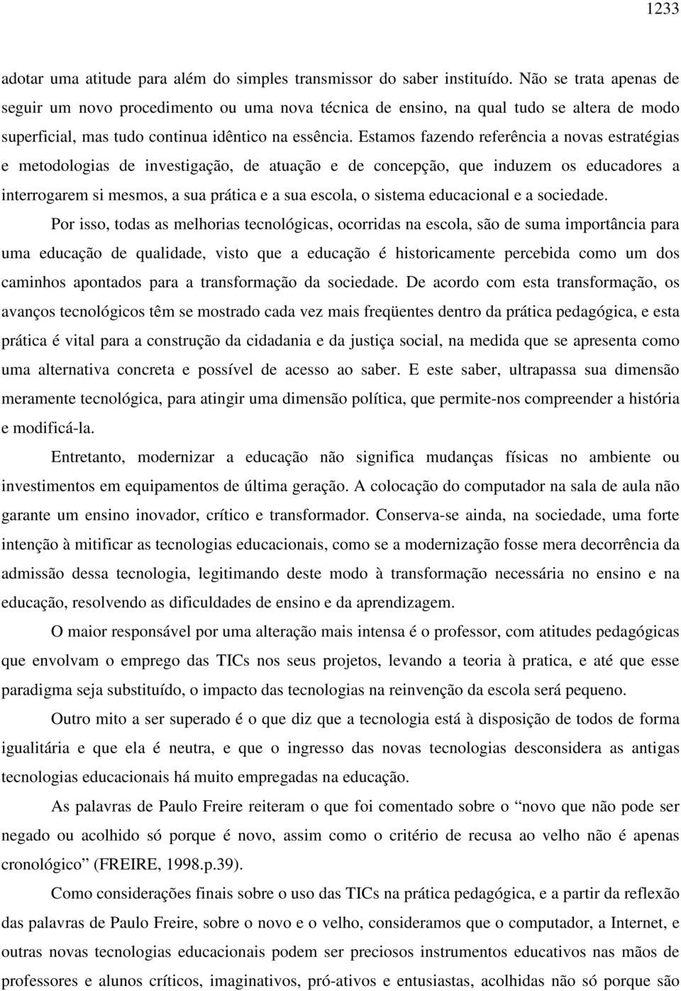 Estamos fazendo referência a novas estratégias e metodologias de investigação, de atuação e de concepção, que induzem os educadores a interrogarem si mesmos, a sua prática e a sua escola, o sistema