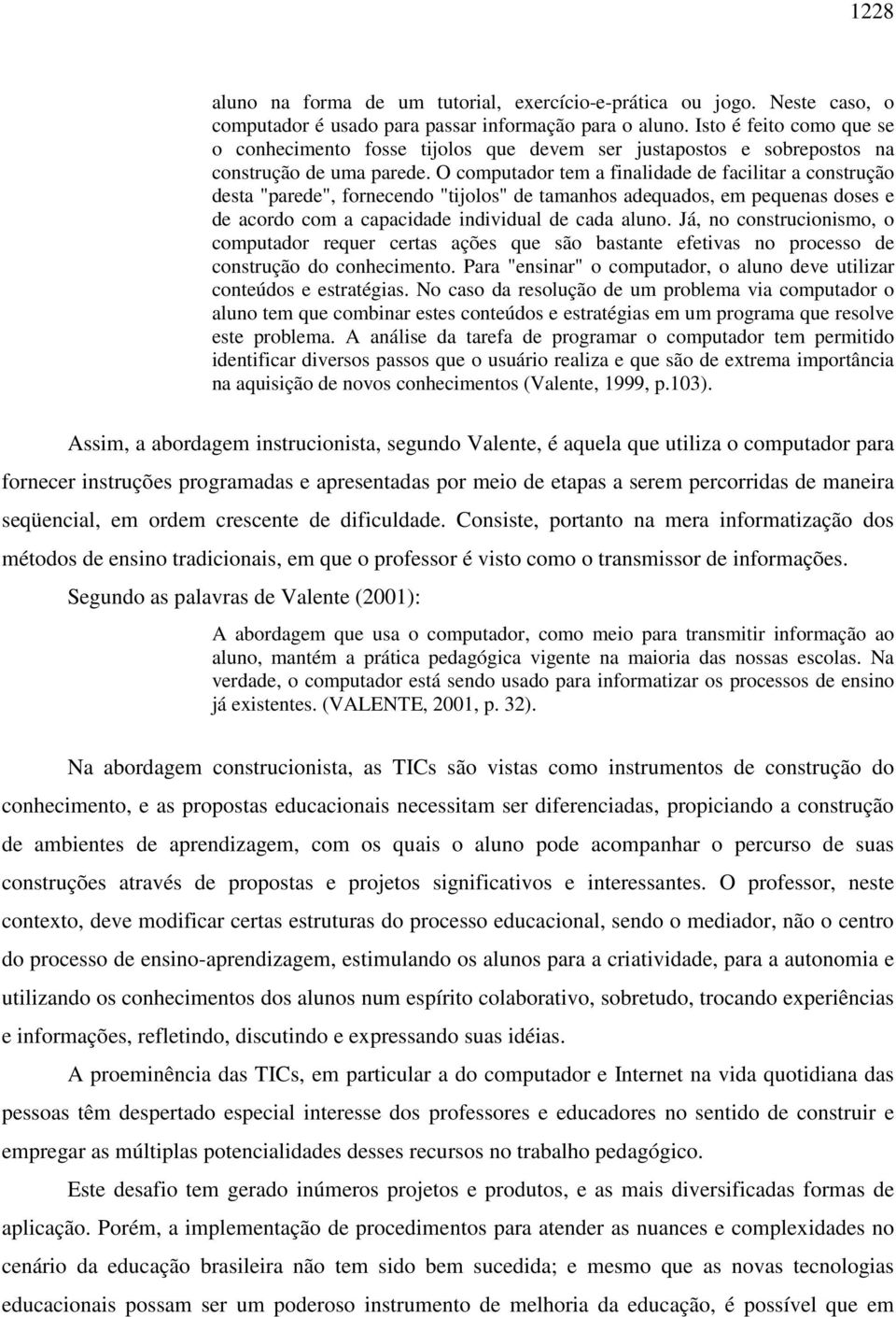 O computador tem a finalidade de facilitar a construção desta "parede", fornecendo "tijolos" de tamanhos adequados, em pequenas doses e de acordo com a capacidade individual de cada aluno.