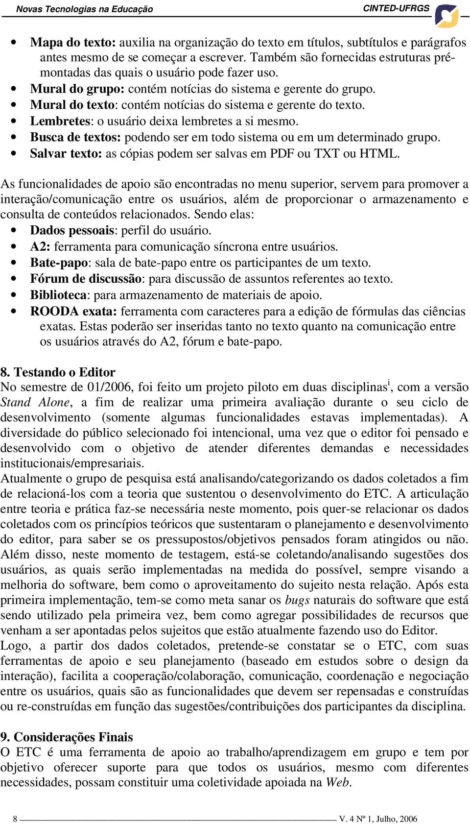 Mural do texto: contém notícias do sistema e gerente do texto. Lembretes: o usuário deixa lembretes a si mesmo. Busca de textos: podendo ser em todo sistema ou em um determinado grupo.