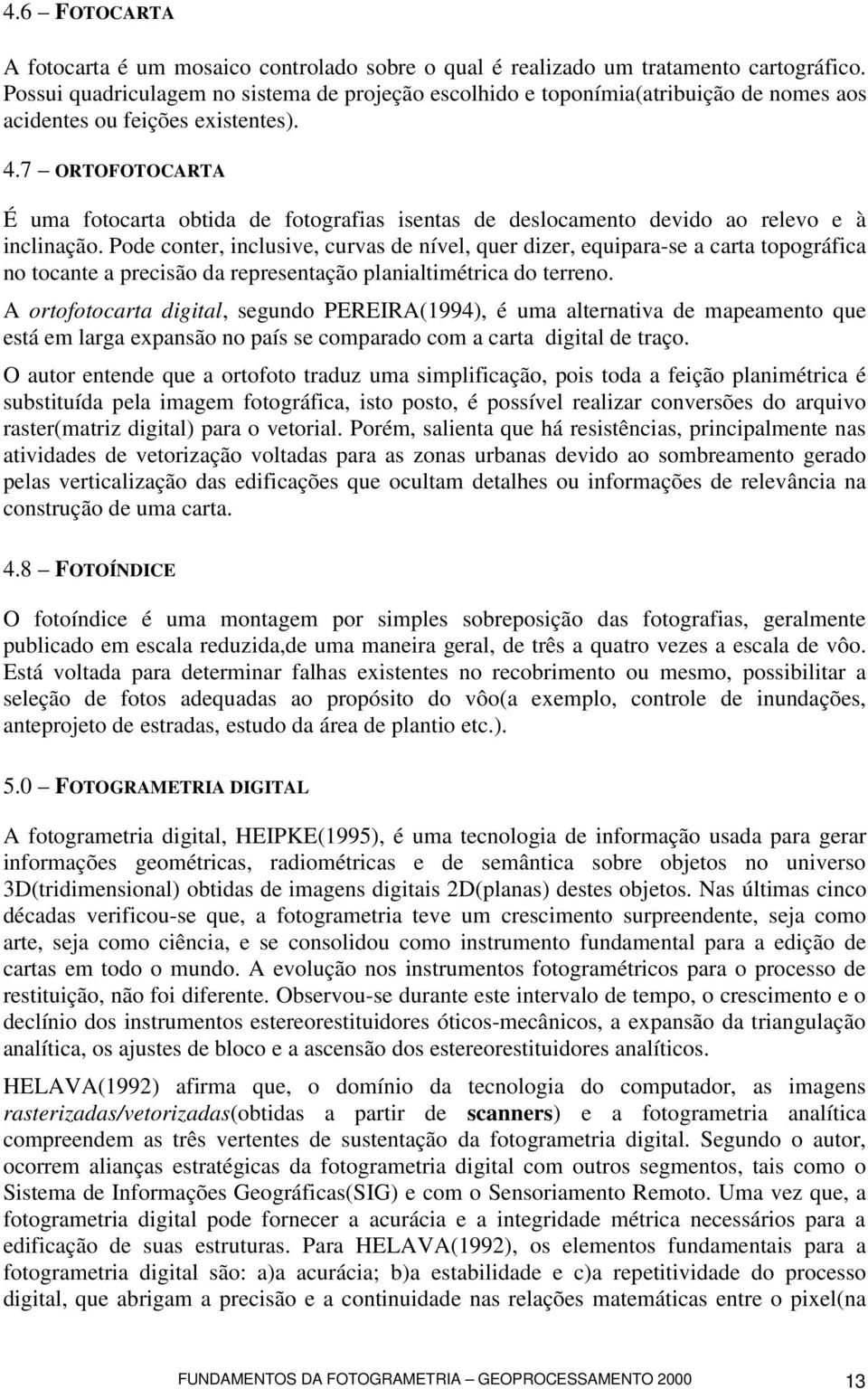 7 ORTOFOTOCARTA É uma fotocarta obtida de fotografias isentas de deslocamento devido ao relevo e à inclinação.