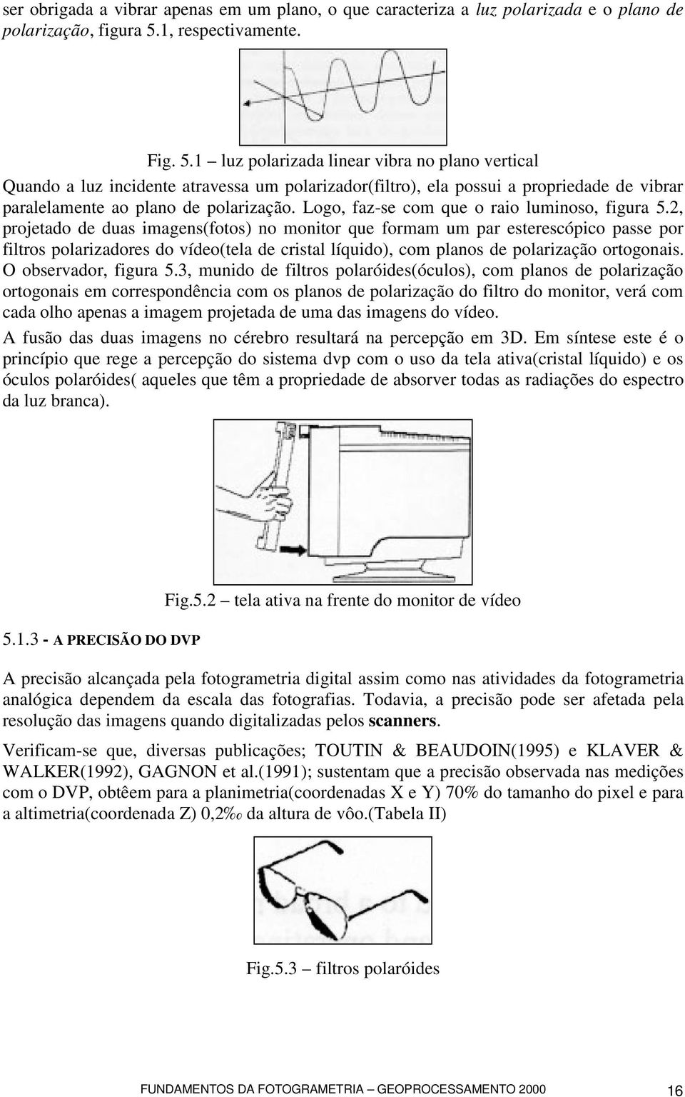 1 luz polarizada linear vibra no plano vertical Quando a luz incidente atravessa um polarizador(filtro), ela possui a propriedade de vibrar paralelamente ao plano de polarização.