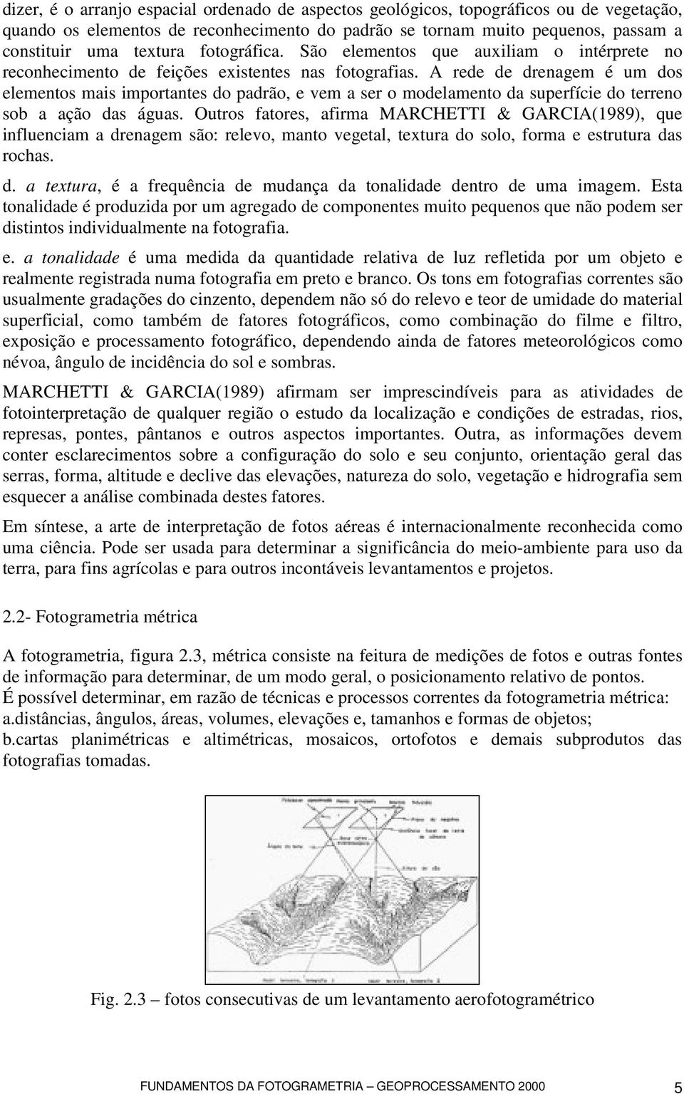 A rede de drenagem é um dos elementos mais importantes do padrão, e vem a ser o modelamento da superfície do terreno sob a ação das águas.