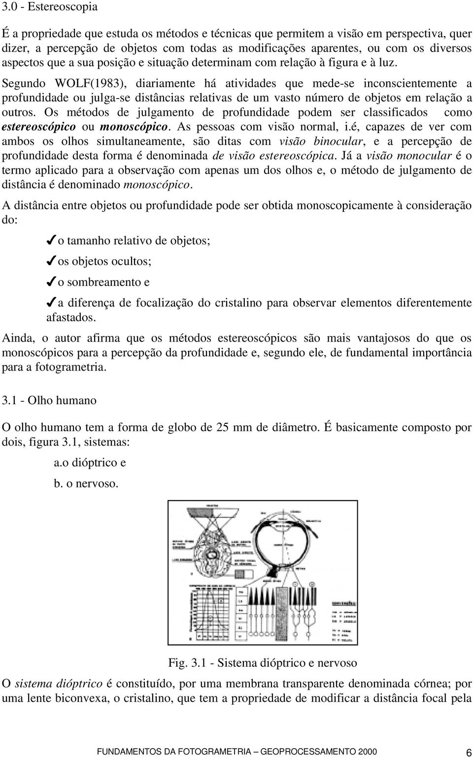 Segundo WOLF(1983), diariamente há atividades que mede-se inconscientemente a profundidade ou julga-se distâncias relativas de um vasto número de objetos em relação a outros.