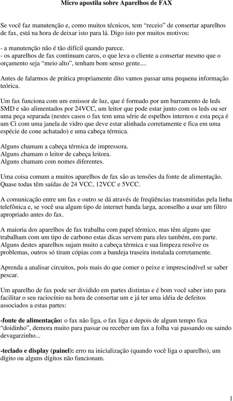 - os aparelhos de fax continuam caros, o que leva o cliente a consertar mesmo que o orçamento seja meio alto, tenham bom senso gente.