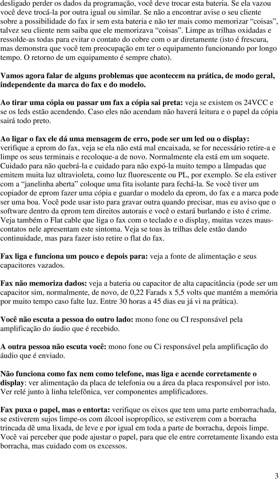 Limpe as trilhas oxidadas e ressolde-as todas para evitar o contato do cobre com o ar diretamente (isto é frescura, mas demonstra que você tem preocupação em ter o equipamento funcionando por longo