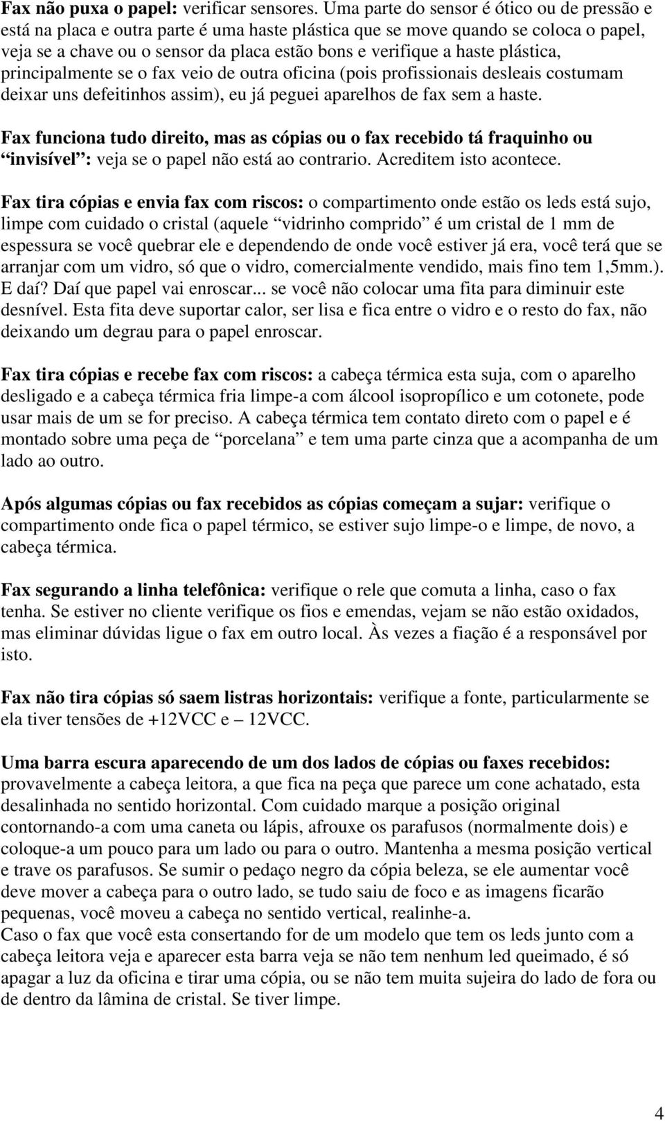 plástica, principalmente se o fax veio de outra oficina (pois profissionais desleais costumam deixar uns defeitinhos assim), eu já peguei aparelhos de fax sem a haste.