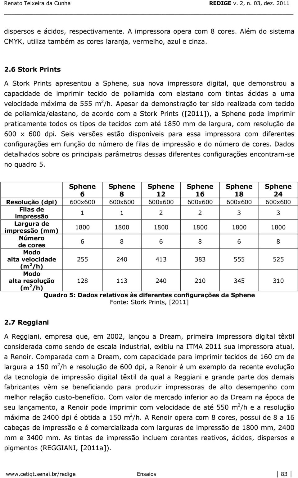 /h. Apesar da demonstração ter sido realizada com tecido de poliamida/elastano, de acordo com a Stork Prints ([2011]), a pode imprimir praticamente todos os tipos de tecidos com até 1850 mm de