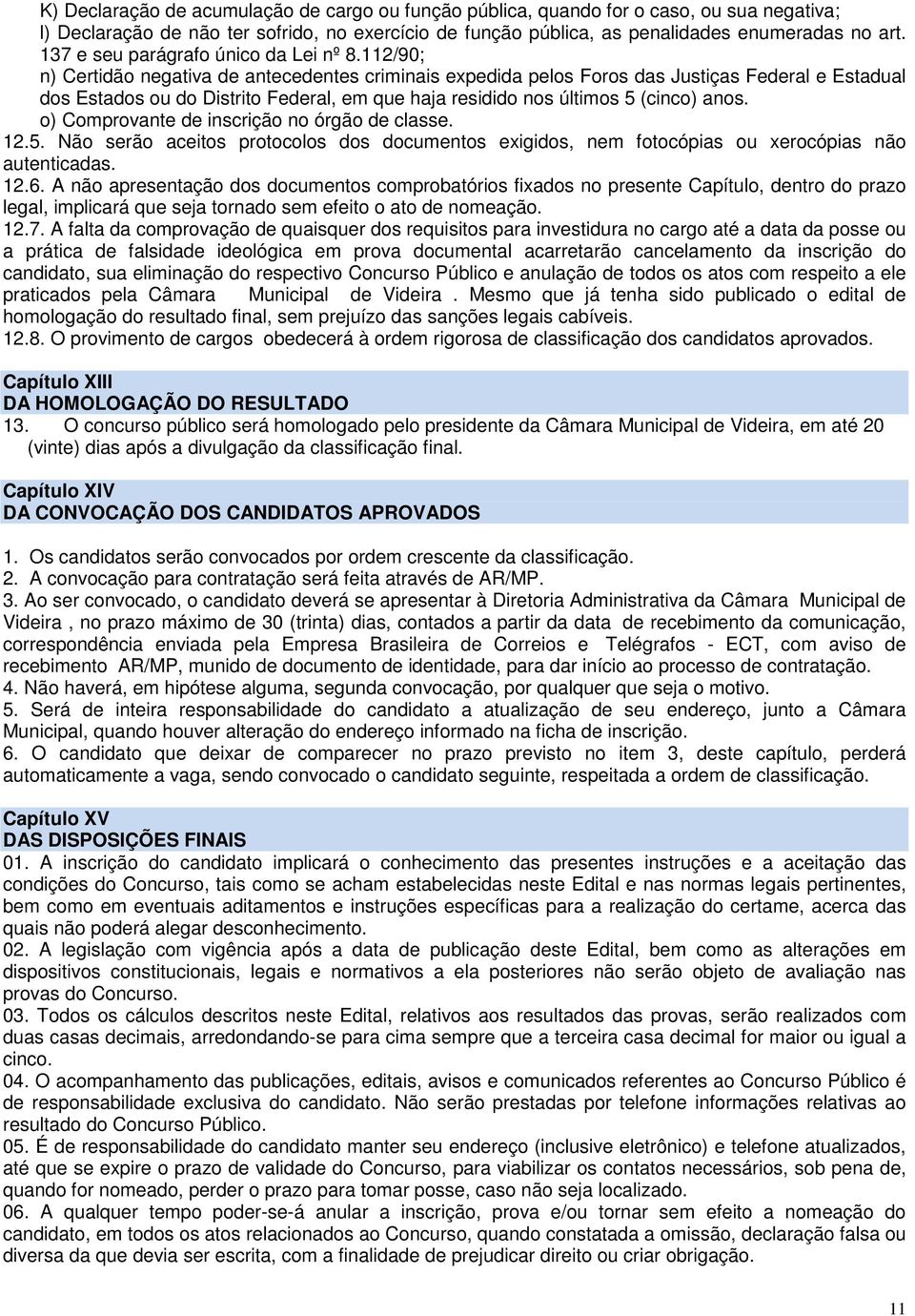 112/90; n) Certidão negativa de antecedentes criminais expedida pelos Foros das Justiças Federal e Estadual dos Estados ou do Distrito Federal, em que haja residido nos últimos 5 (cinco) anos.