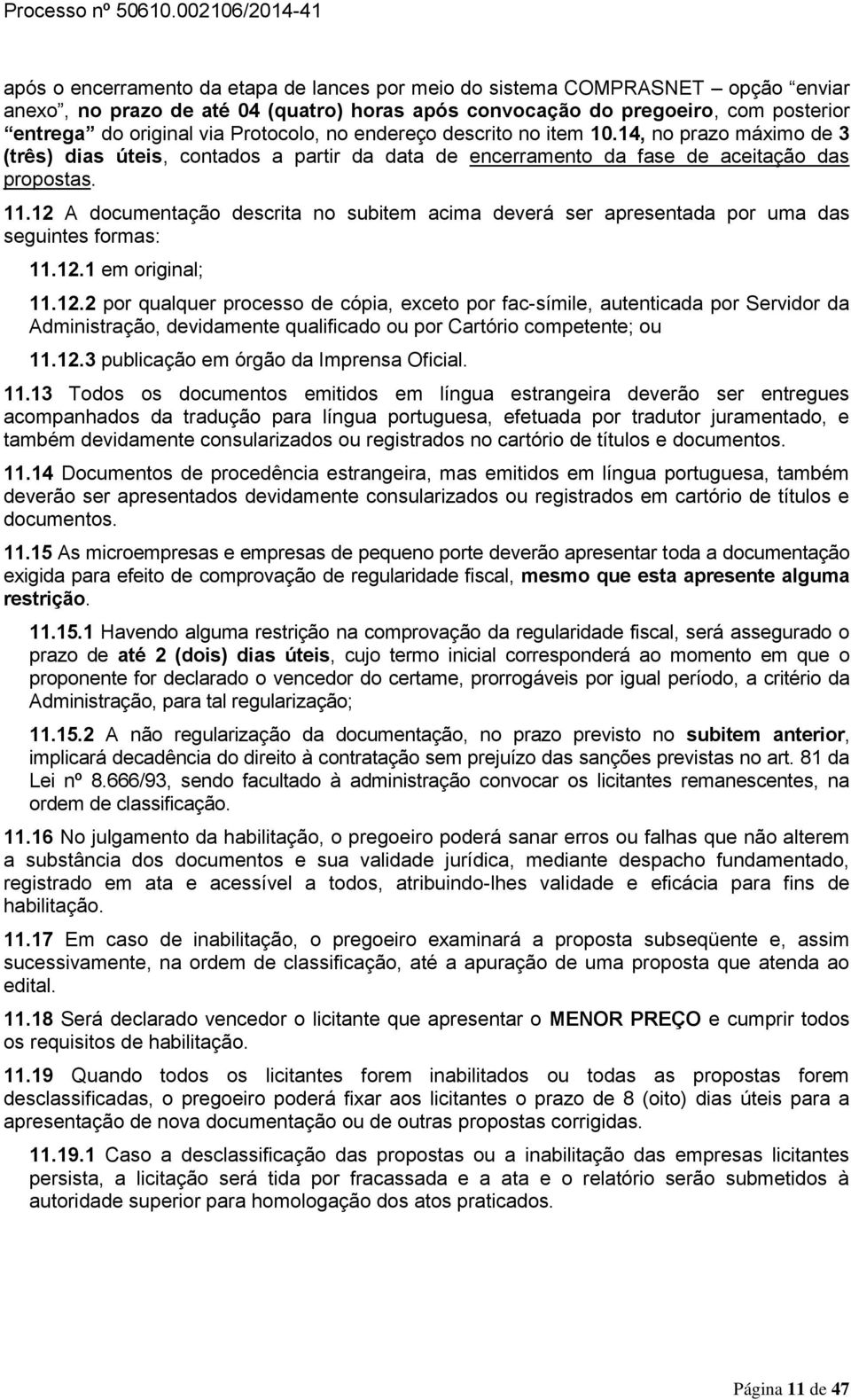 12 A documentação descrita no subitem acima deverá ser apresentada por uma das seguintes formas: 11.12.1 em original; 11.12.2 por qualquer processo de cópia, exceto por fac-símile, autenticada por Servidor da Administração, devidamente qualificado ou por Cartório competente; ou 11.