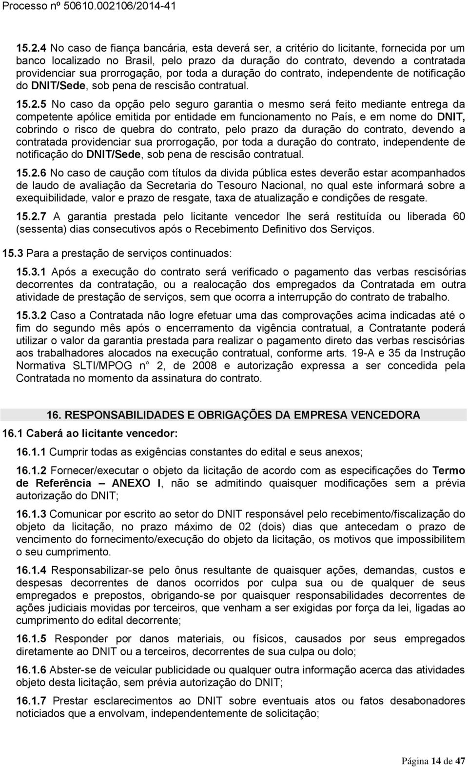 5 No caso da opção pelo seguro garantia o mesmo será feito mediante entrega da competente apólice emitida por entidade em funcionamento no País, e em nome do DNIT, cobrindo o risco de quebra do