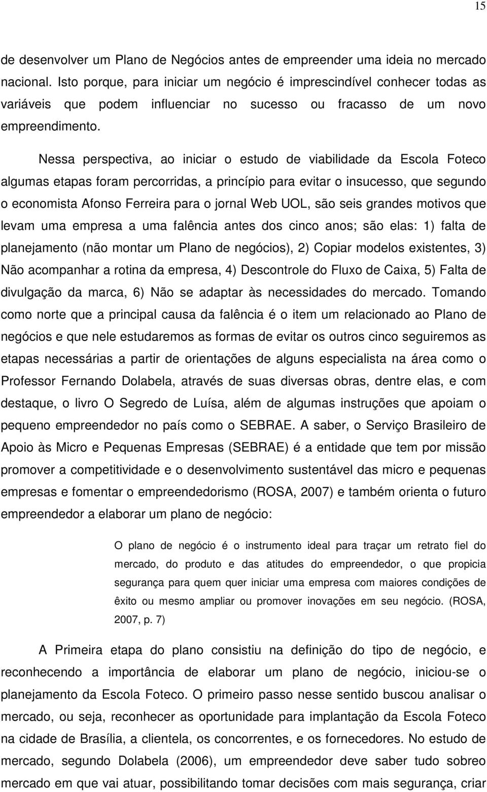 Nessa perspectiva, ao iniciar o estudo de viabilidade da Escola Foteco algumas etapas foram percorridas, a princípio para evitar o insucesso, que segundo o economista Afonso Ferreira para o jornal