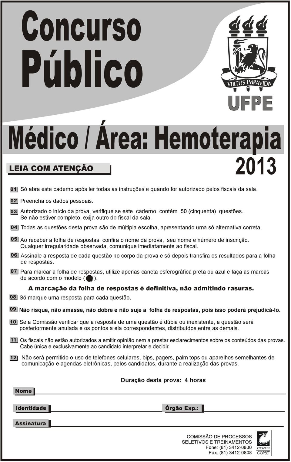 Todas as questões desta prova são de múltipla escolha, apresentando uma só alternativa correta. Ao receber a folha de respostas, confira o nome da prova, seu nome e número de inscrição.