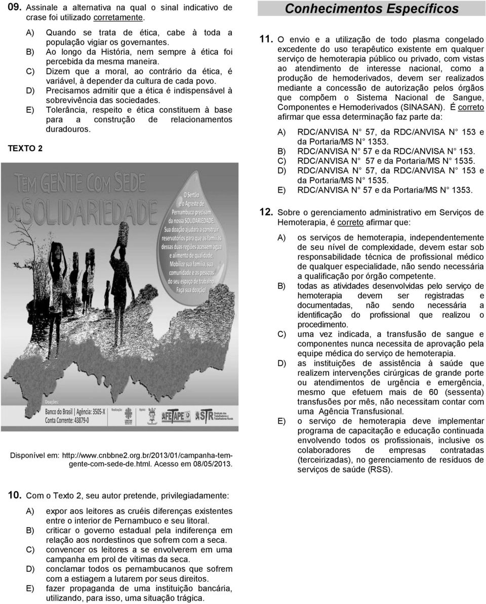 D) Precisamos admitir que a ética é indispensável à sobrevivência das sociedades. E) Tolerância, respeito e ética constituem à base para a construção de relacionamentos duradouros.