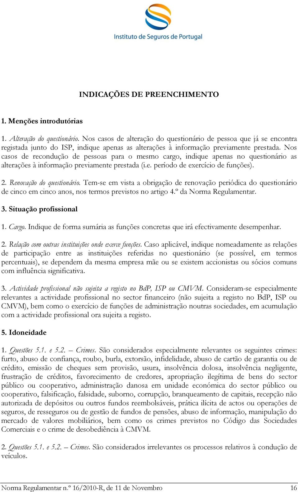 Nos casos de recondução de pessoas para o mesmo cargo, indique apenas no questionário as alterações à informação previamente prestada (i.e. período de exercício de funções). 2.