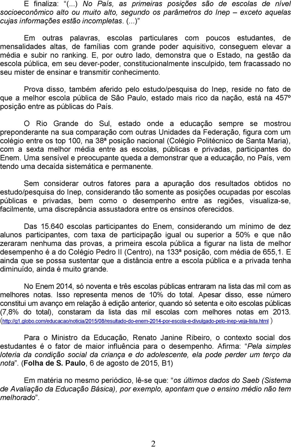 Prova disso, também aferido pelo estudo/pesquisa do Inep, reside no fato de que a melhor escola pública de São Paulo, estado mais rico da nação, está na 457º posição entre as públicas do País.