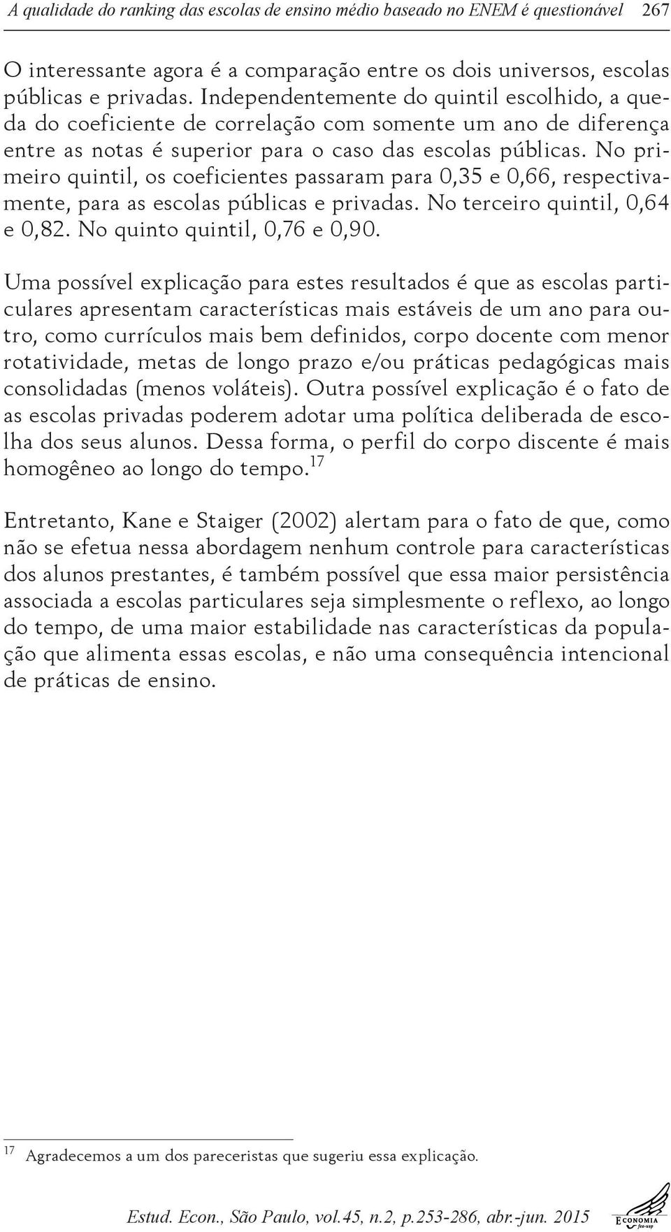 No primeiro quintil, os coeficientes passaram para 0,35 e 0,66, respectivamente, para as escolas públicas e privadas. No terceiro quintil, 0,64 e 0,82. No quinto quintil, 0,76 e 0,90.